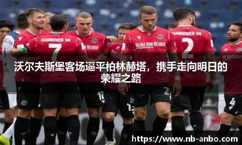 沃尔夫斯堡客场逼平柏林赫塔，携手走向明日的荣耀之路