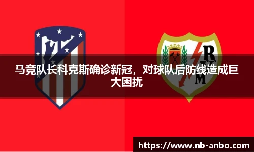 马竞队长科克斯确诊新冠，对球队后防线造成巨大困扰