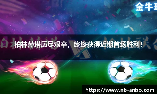 柏林赫塔历尽艰辛，终终获得近期首场胜利！