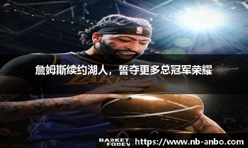 詹姆斯续约湖人，誓夺更多总冠军荣耀