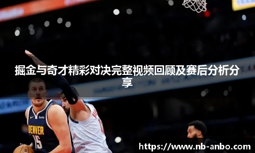 掘金与奇才精彩对决完整视频回顾及赛后分析分享