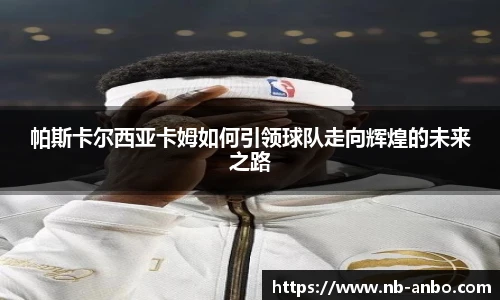 帕斯卡尔西亚卡姆如何引领球队走向辉煌的未来之路