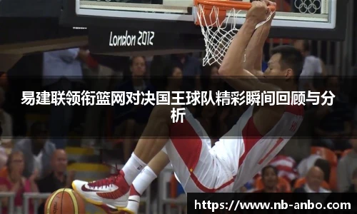 易建联领衔篮网对决国王球队精彩瞬间回顾与分析