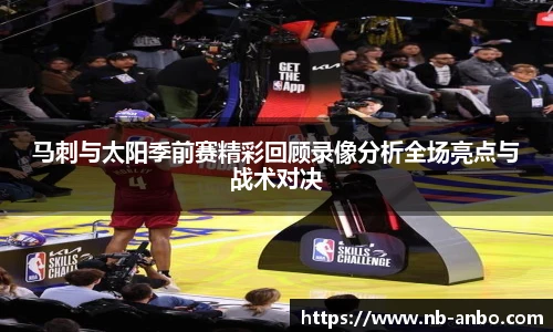 马刺与太阳季前赛精彩回顾录像分析全场亮点与战术对决