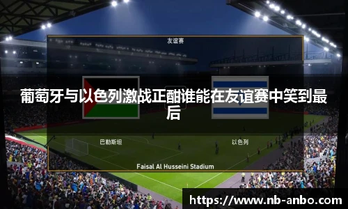 葡萄牙与以色列激战正酣谁能在友谊赛中笑到最后