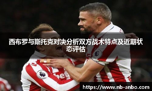 西布罗与斯托克对决分析双方战术特点及近期状态评估