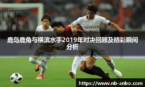 鹿岛鹿角与横滨水手2019年对决回顾及精彩瞬间分析