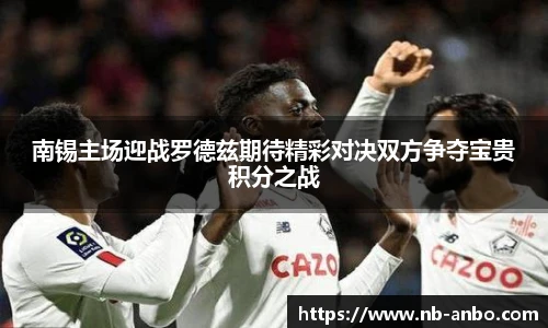 南锡主场迎战罗德兹期待精彩对决双方争夺宝贵积分之战