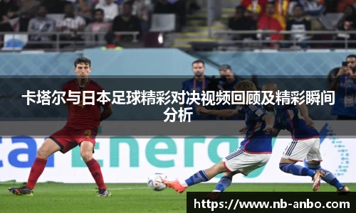 卡塔尔与日本足球精彩对决视频回顾及精彩瞬间分析
